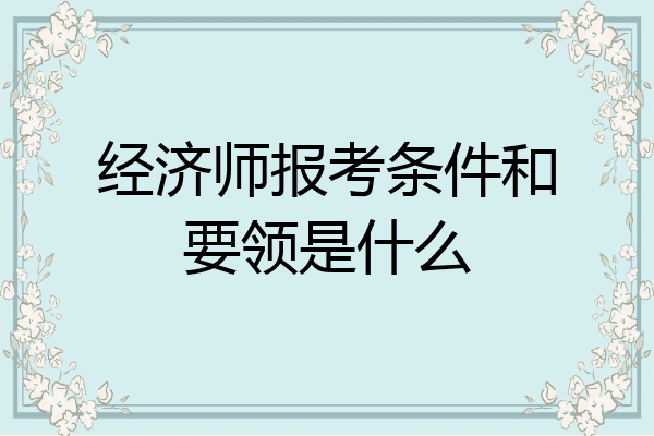 经济师报考条件和要领是什么