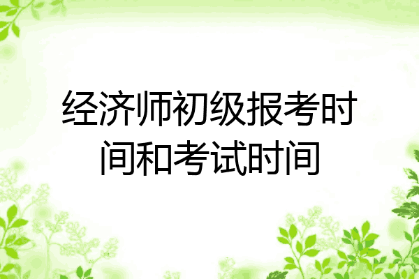 经济师初级报考时间和考试时间
