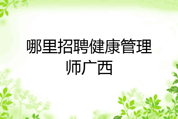 哪里招聘健康管理师广西