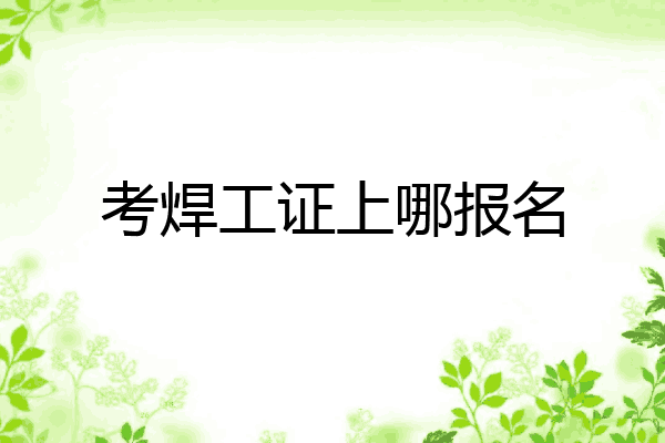 考焊工证上哪报名