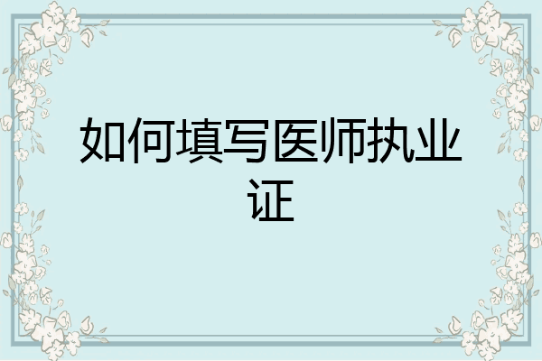 如何填写医师执业证