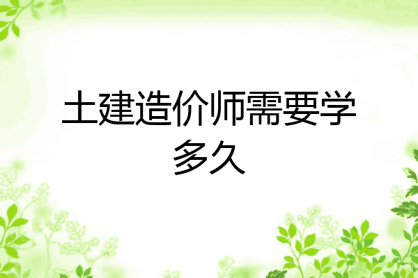 土建造价师需要学多久