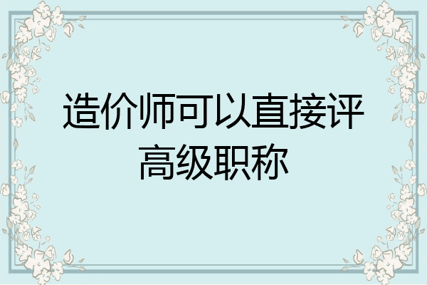 造价师可以直接评高级职称
