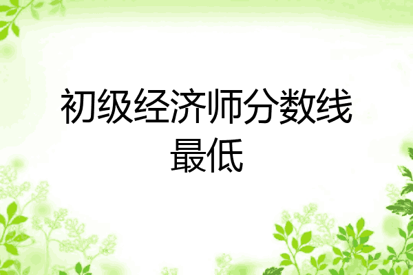 初级经济师分数线最低