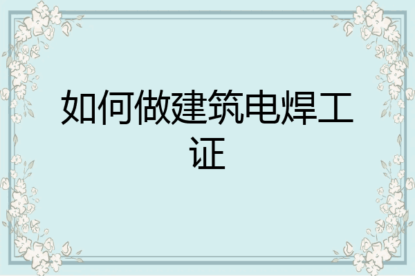 如何做建筑电焊工证