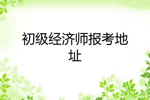 初级经济师报考地址