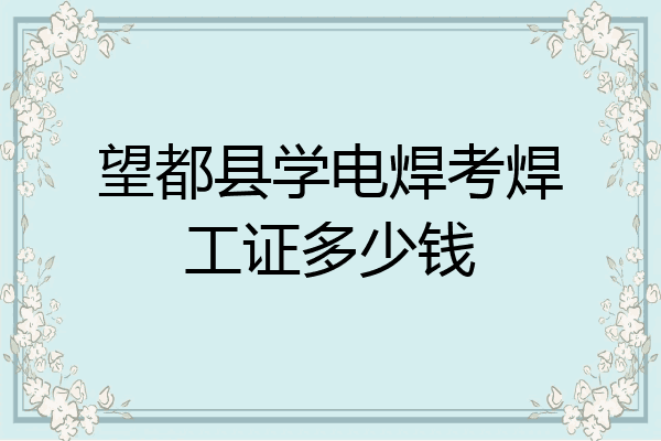 望都县学电焊考焊工证多少钱