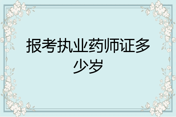 报考执业药师证多少岁