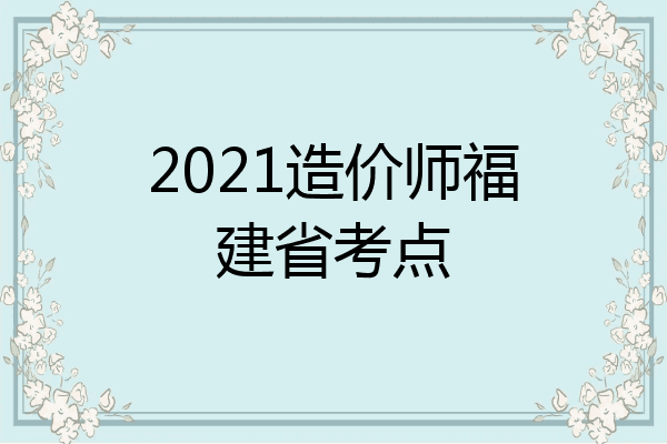 2021造价师福建省考点