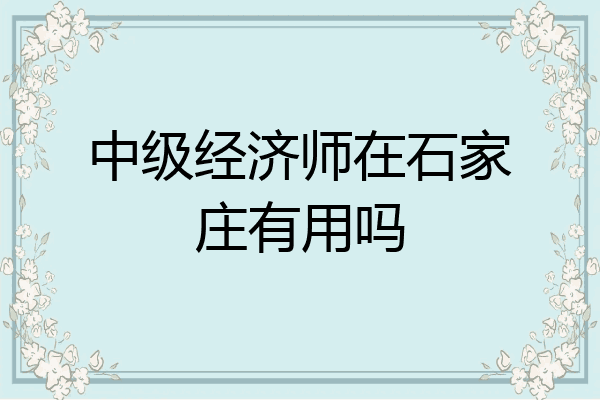 中级经济师在石家庄有用吗