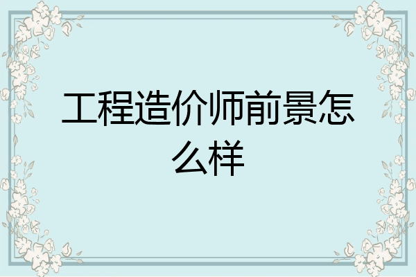 工程造价师前景怎么样