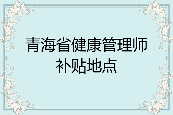 青海省健康管理师补贴地点