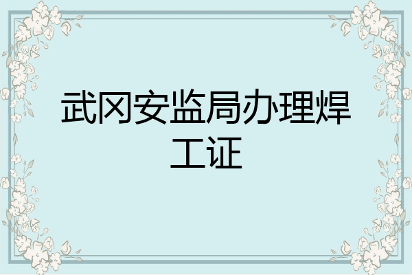 武冈安监局办理焊工证