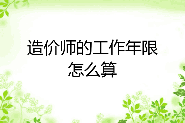造价师的工作年限怎么算