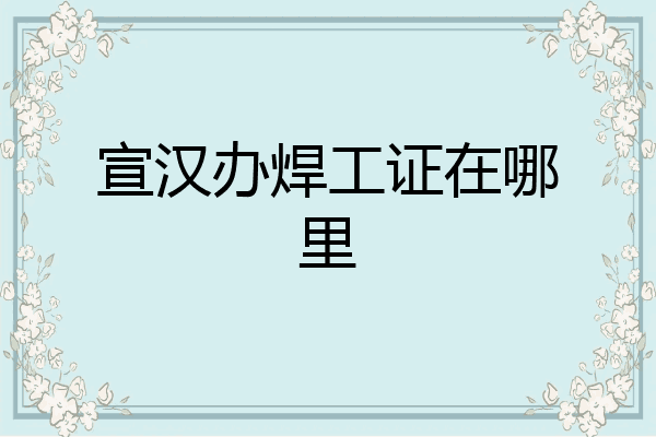宣汉办焊工证在哪里