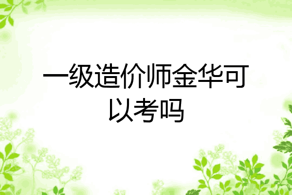一级造价师金华可以考吗