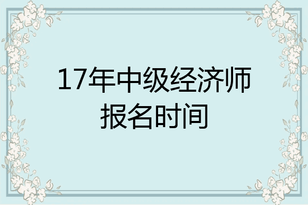 17年中级经济师报名时间