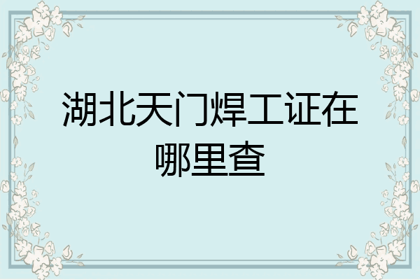 湖北天门焊工证在哪里查