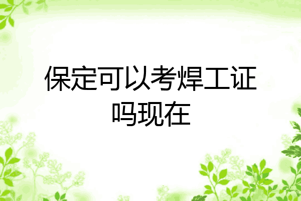 保定可以考焊工证吗现在