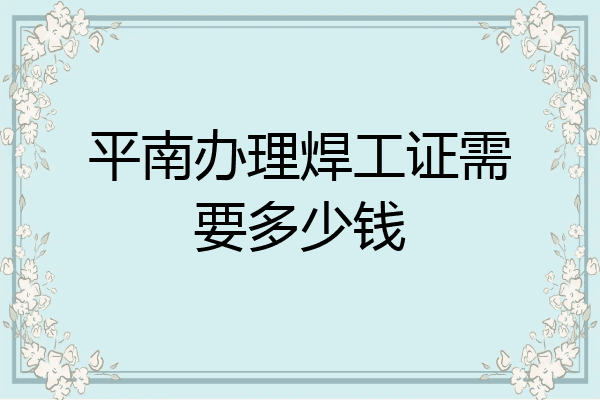 平南办理焊工证需要多少钱