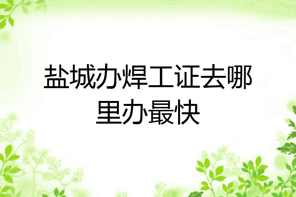 盐城办焊工证去哪里办最快