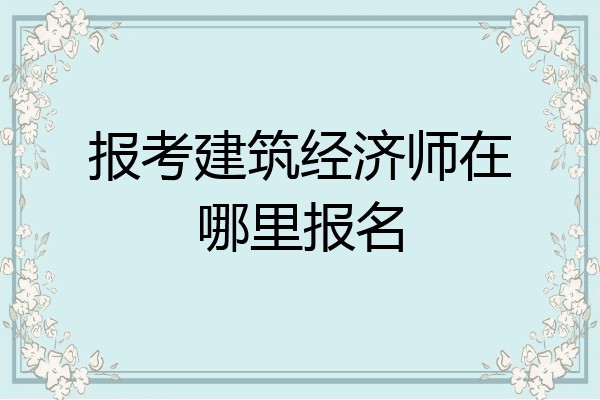 报考建筑经济师在哪里报名