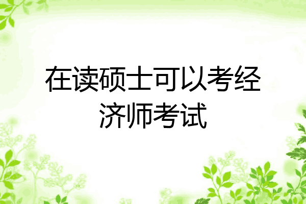 在读硕士可以考经济师考试
