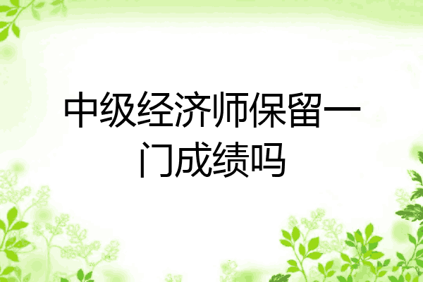 中级经济师保留一门成绩吗