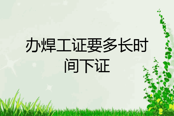 办焊工证要多长时间下证