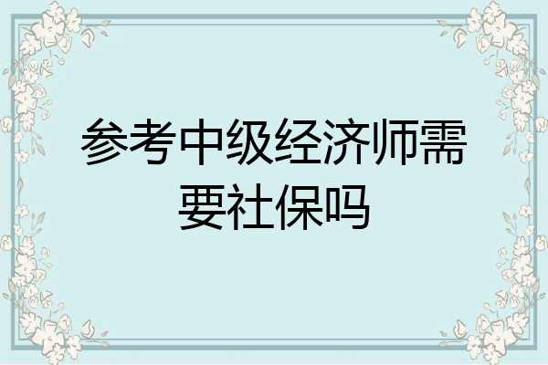 参考中级经济师需要社保吗