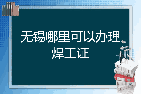 无锡哪里可以办理焊工证