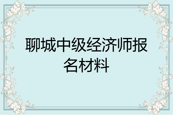 聊城中级经济师报名材料