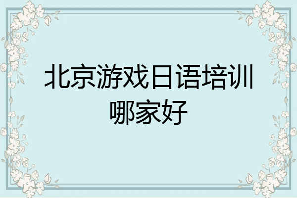 北京游戏日语培训哪家好
