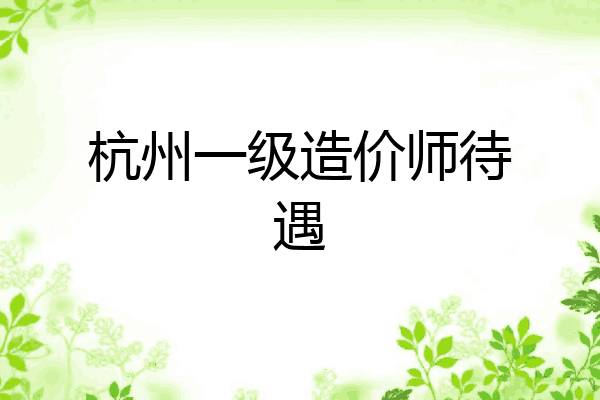 杭州一级造价师待遇