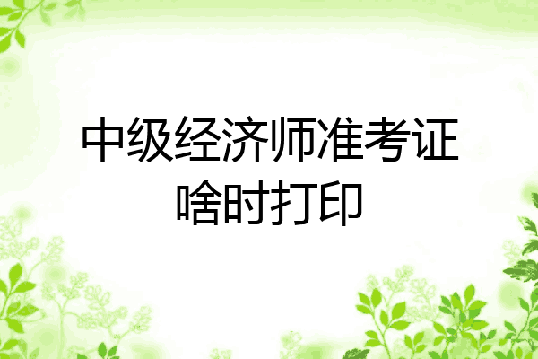 中级经济师准考证啥时打印