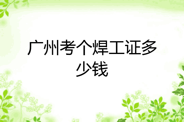 广州考个焊工证多少钱