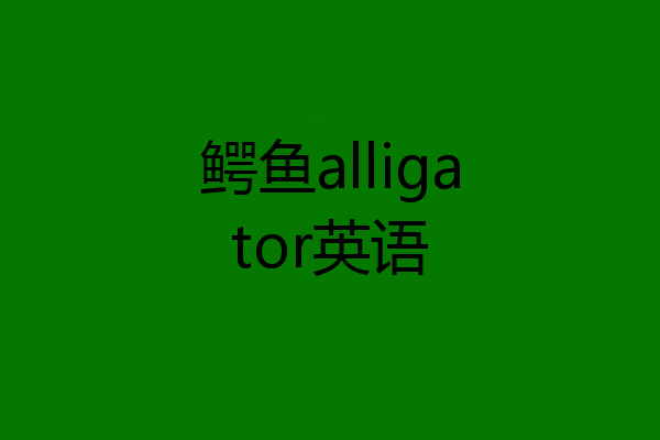 鳄鱼alligator英语