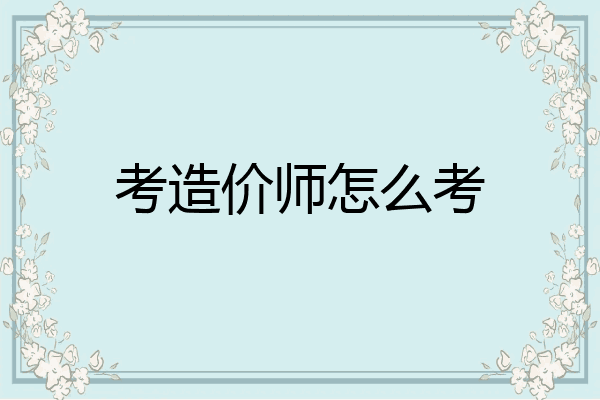 考造价师怎么考