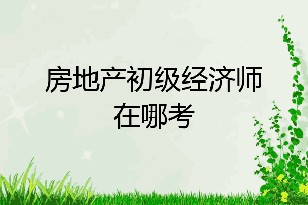 房地产初级经济师在哪考