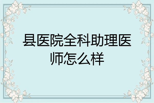 县医院全科助理医师怎么样