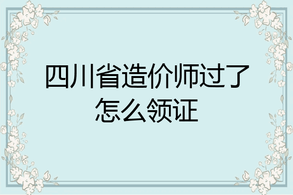 四川省造价师过了怎么领证