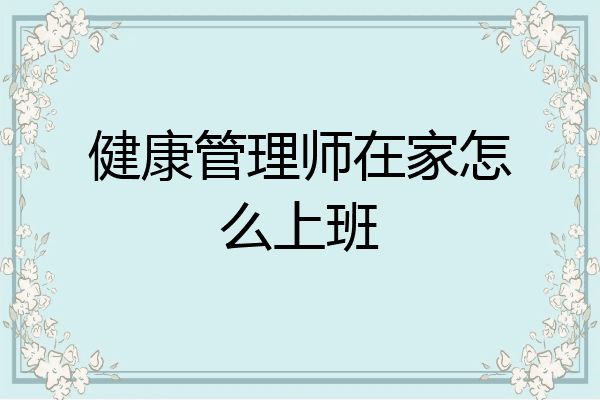 健康管理师在家怎么上班