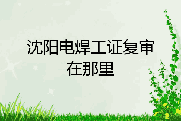 沈阳电焊工证复审在那里