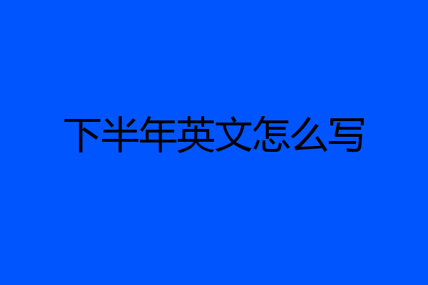下半年英文怎么写