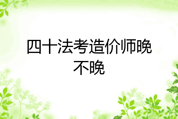 四十法考造价师晚不晚