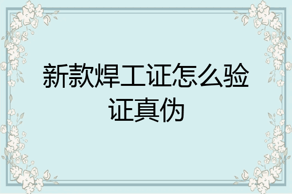新款焊工证怎么验证真伪