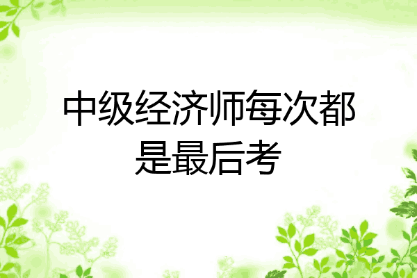 中级经济师每次都是最后考