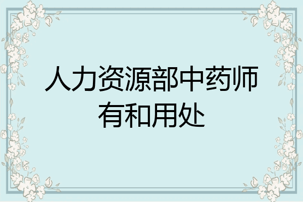 人力资源部中药师有和用处