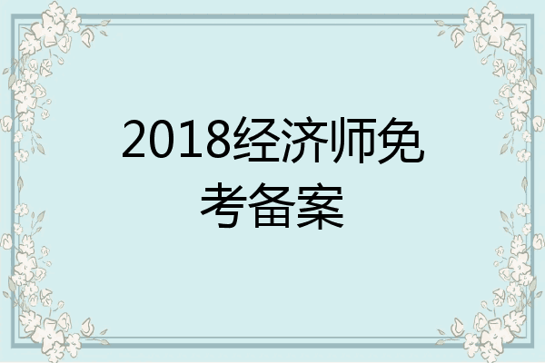 2018经济师免考备案