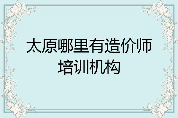 太原哪里有造价师培训机构